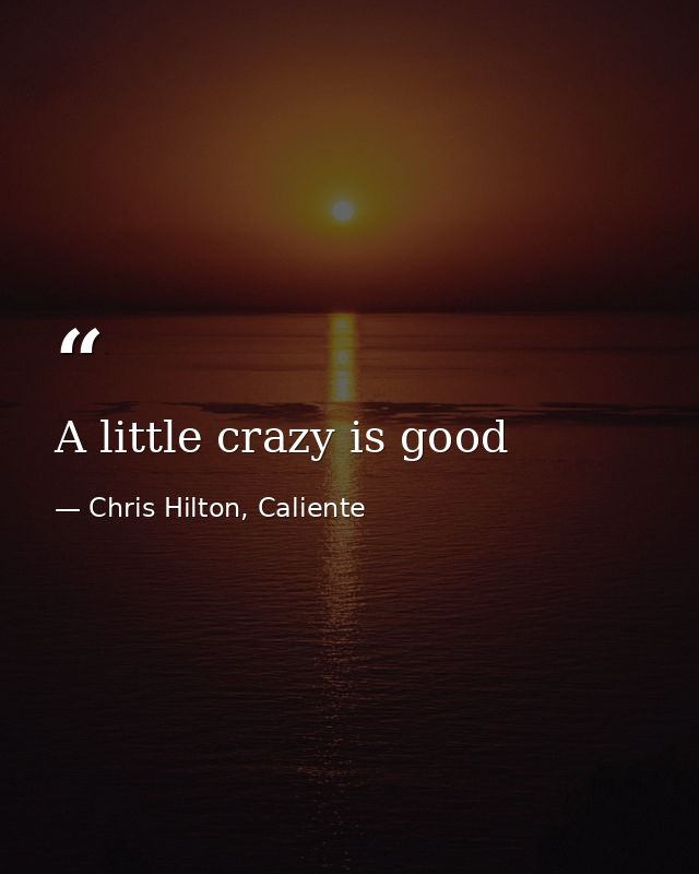 A little crazy is good — Chris Hilton, Caliente