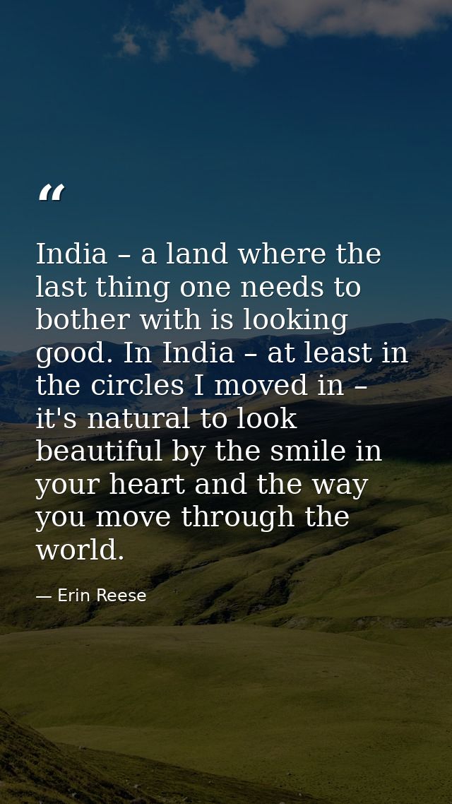 India – a land where the last thing one needs to bother with is looking good. In India – at least in the circles I moved — Erin Reese