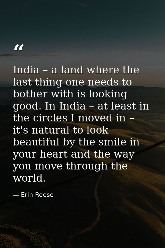 India – a land where the last thing one needs to bother with is looking good. In India – at least in the circles I moved — Erin Reese