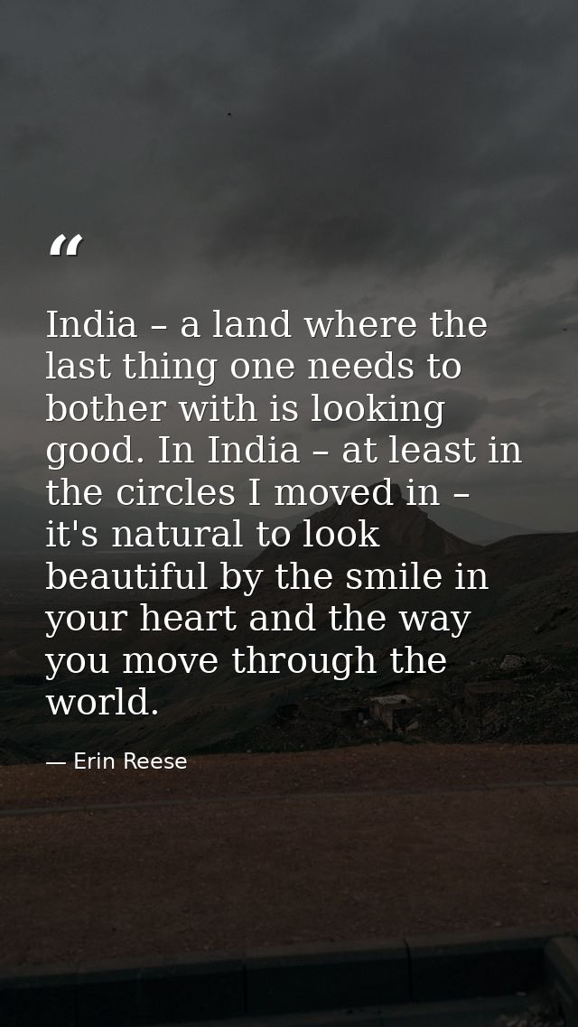 India – a land where the last thing one needs to bother with is looking good. In India – at least in the circles I moved — Erin Reese