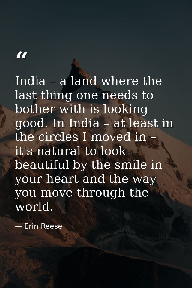 India – a land where the last thing one needs to bother with is looking good. In India – at least in the circles I moved — Erin Reese