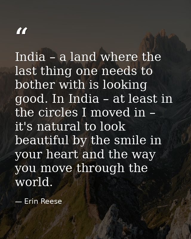 India – a land where the last thing one needs to bother with is looking good. In India – at least in the circles I moved — Erin Reese