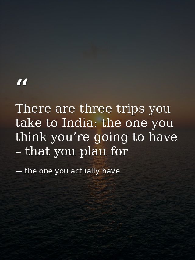 There are three trips you take to India: the one you think you’re going to have – that you plan for — the one you actually have