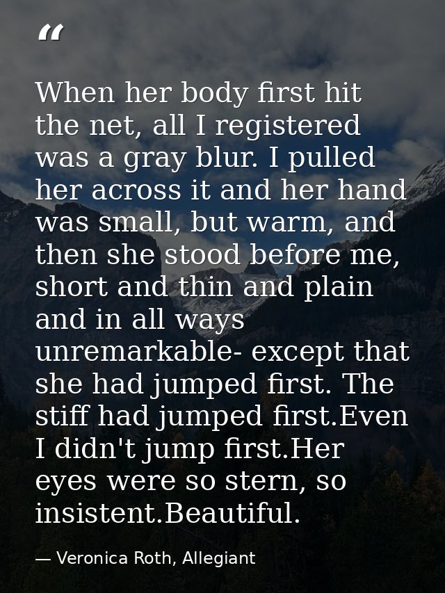 When her body first hit the net, all I registered was a gray blur. I pulled her across it and her hand was small, but wa — Veronica Roth, Allegiant