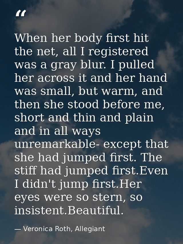 When her body first hit the net, all I registered was a gray blur. I pulled her across it and her hand was small, but wa — Veronica Roth, Allegiant