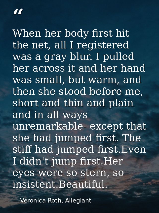 When her body first hit the net, all I registered was a gray blur. I pulled her across it and her hand was small, but wa — Veronica Roth, Allegiant