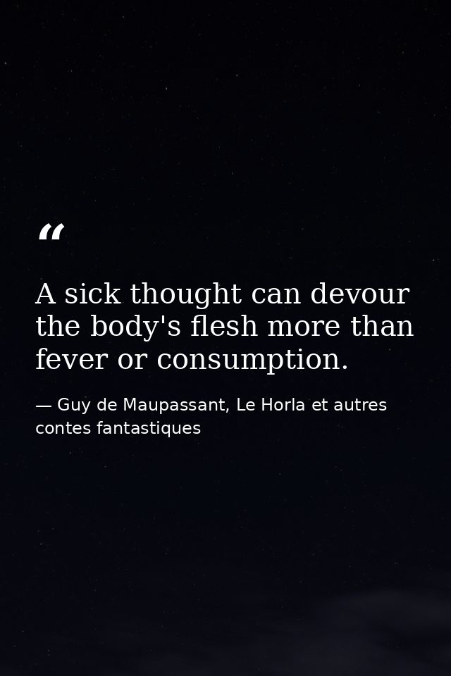 A sick thought can devour the body's flesh more than fever or consumption. — Guy de Maupassant, Le Horla et autres contes fantastiques