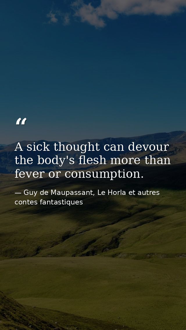 A sick thought can devour the body's flesh more than fever or consumption. — Guy de Maupassant, Le Horla et autres contes fantastiques