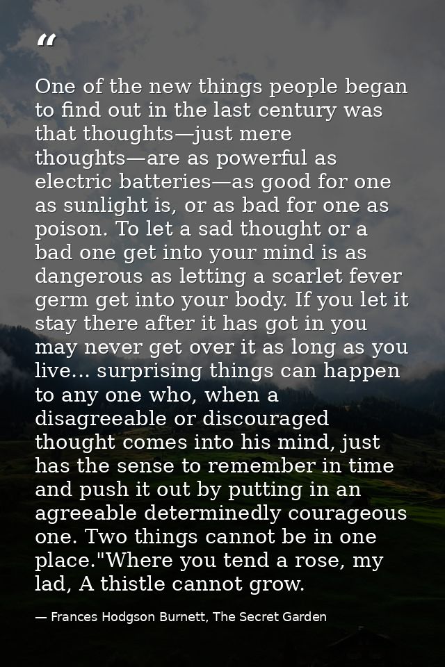 One of the new things people began to find out in the last century was that thoughts—just mere thoughts—are as powerful  — Frances Hodgson Burnett, The Secret Garden