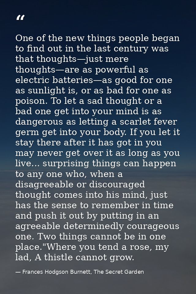One of the new things people began to find out in the last century was that thoughts—just mere thoughts—are as powerful  — Frances Hodgson Burnett, The Secret Garden