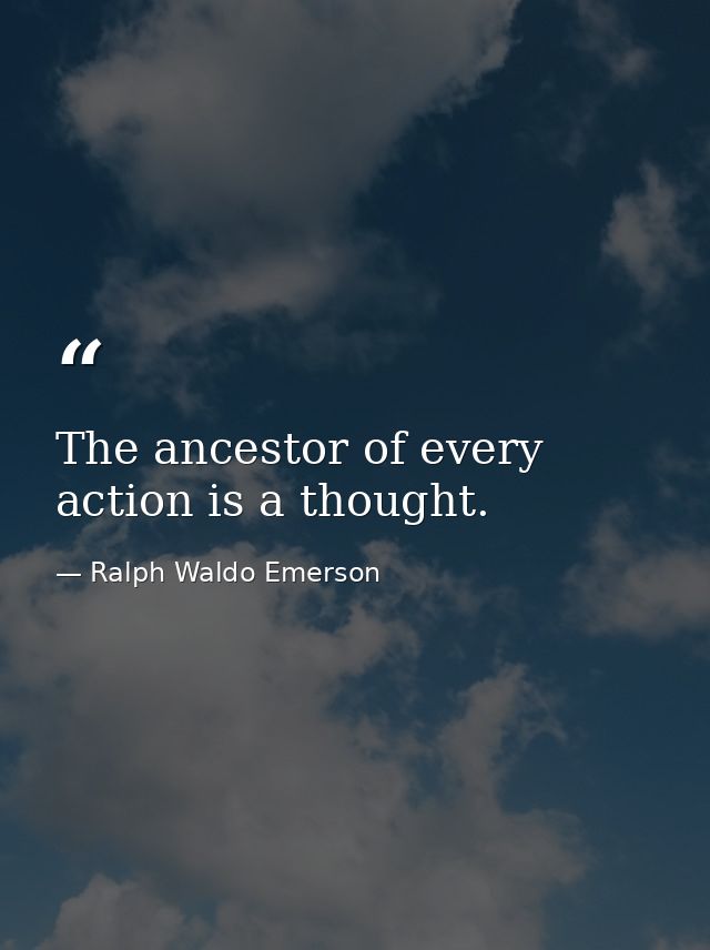 The ancestor of every action is a thought. — Ralph Waldo Emerson