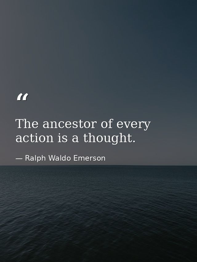 The ancestor of every action is a thought. — Ralph Waldo Emerson