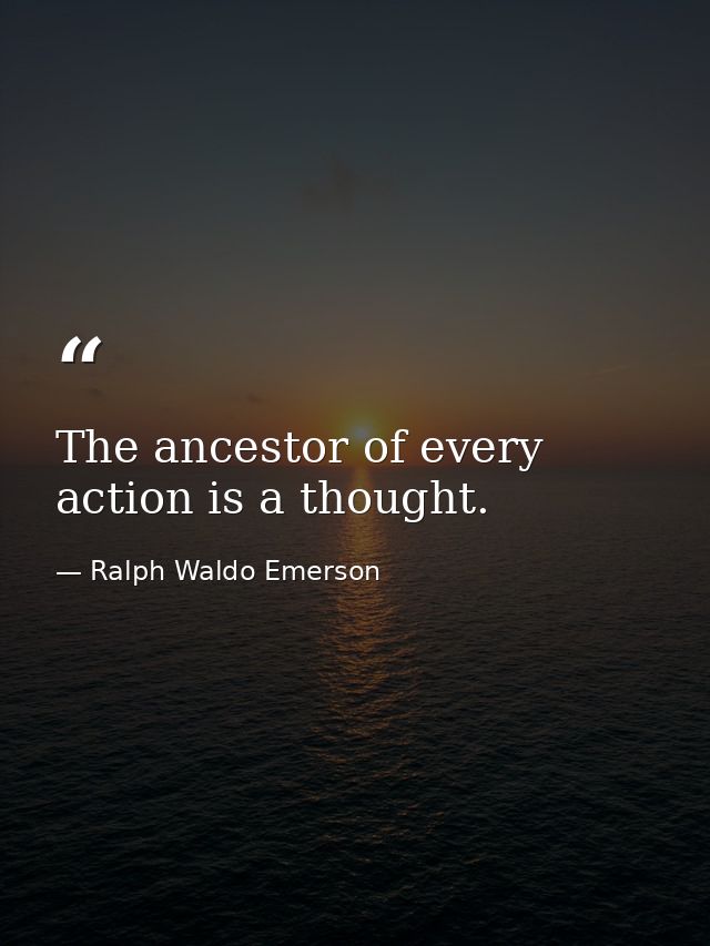 The ancestor of every action is a thought. — Ralph Waldo Emerson