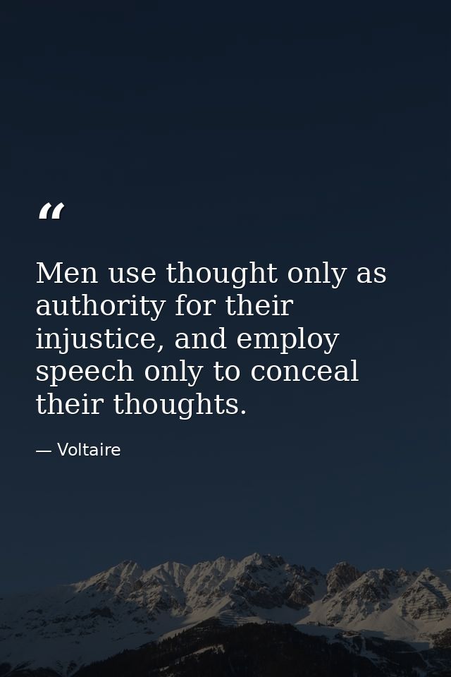 Men use thought only as authority for their injustice, and employ speech only to conceal their thoughts. — Voltaire