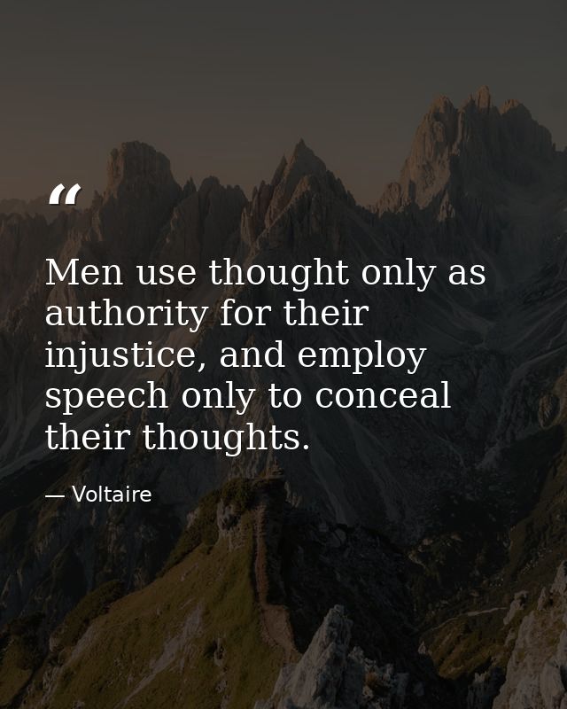 Men use thought only as authority for their injustice, and employ speech only to conceal their thoughts. — Voltaire