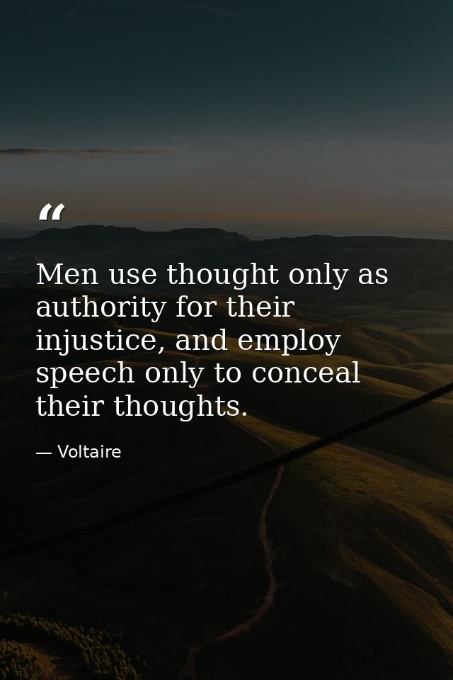 Men use thought only as authority for their injustice, and employ speech only to conceal their thoughts. — Voltaire