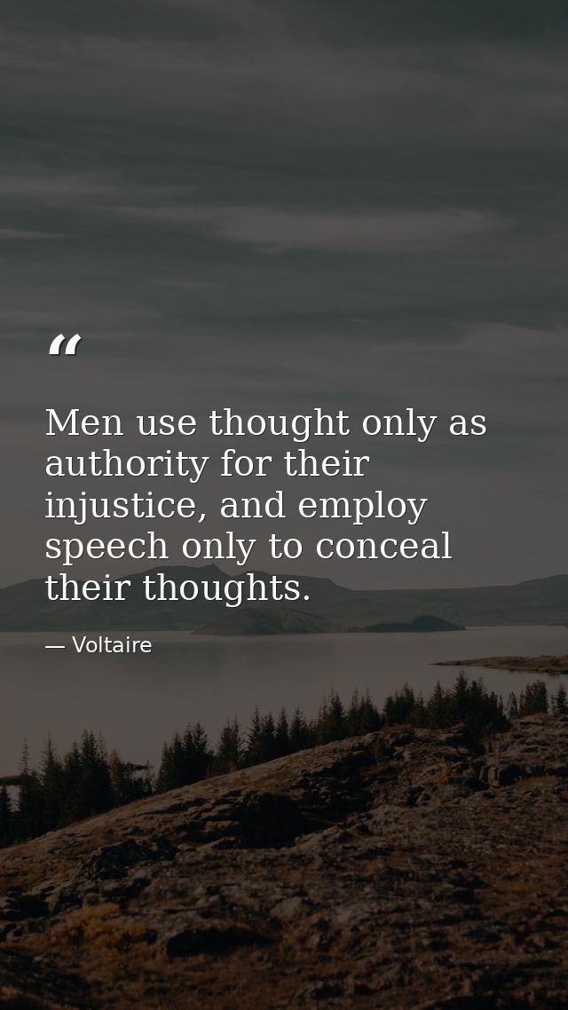 Men use thought only as authority for their injustice, and employ speech only to conceal their thoughts. — Voltaire
