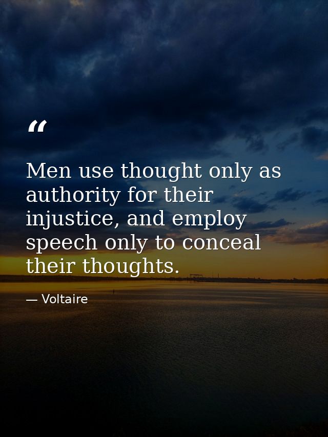 Men use thought only as authority for their injustice, and employ speech only to conceal their thoughts. — Voltaire