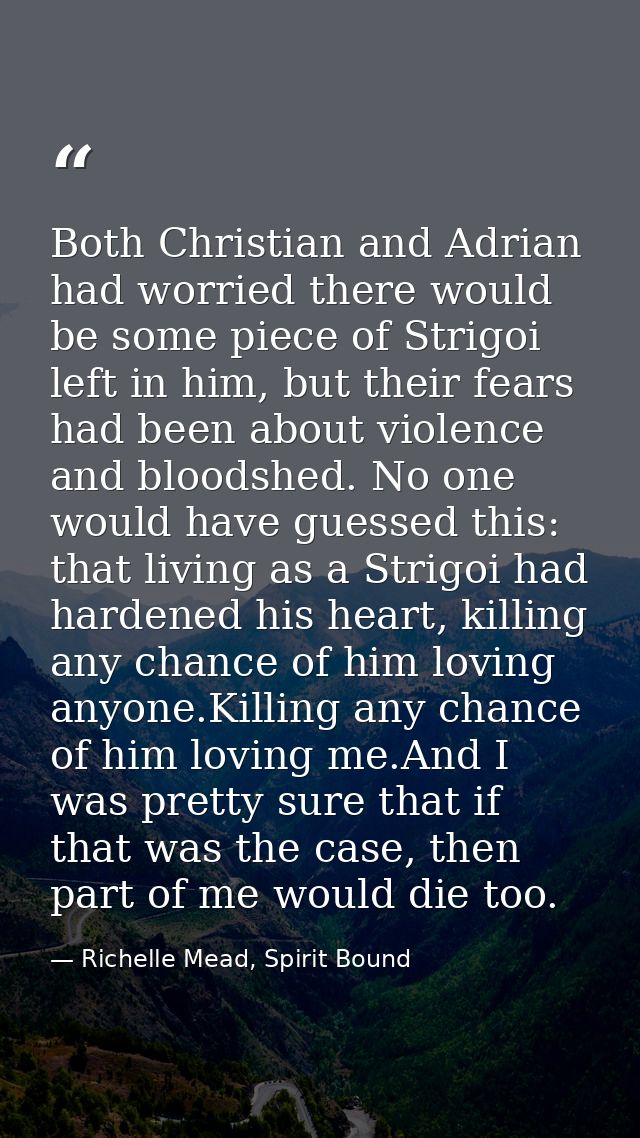 Both Christian and Adrian had worried there would be some piece of Strigoi left in him, but their fears had been about v — Richelle Mead, Spirit Bound