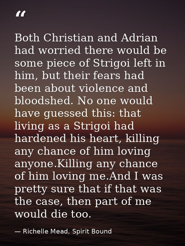 Both Christian and Adrian had worried there would be some piece of Strigoi left in him, but their fears had been about v — Richelle Mead, Spirit Bound