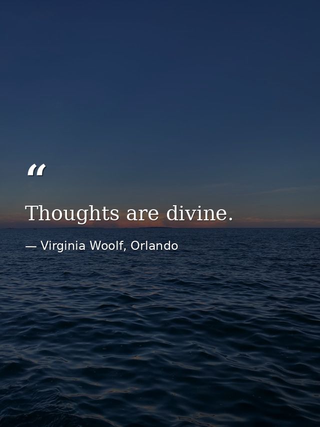 Thoughts are divine. — Virginia Woolf, Orlando