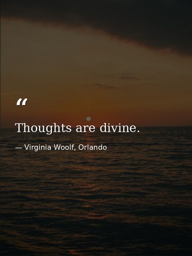 Thoughts are divine. — Virginia Woolf, Orlando