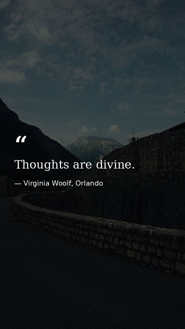 Thoughts are divine. — Virginia Woolf, Orlando