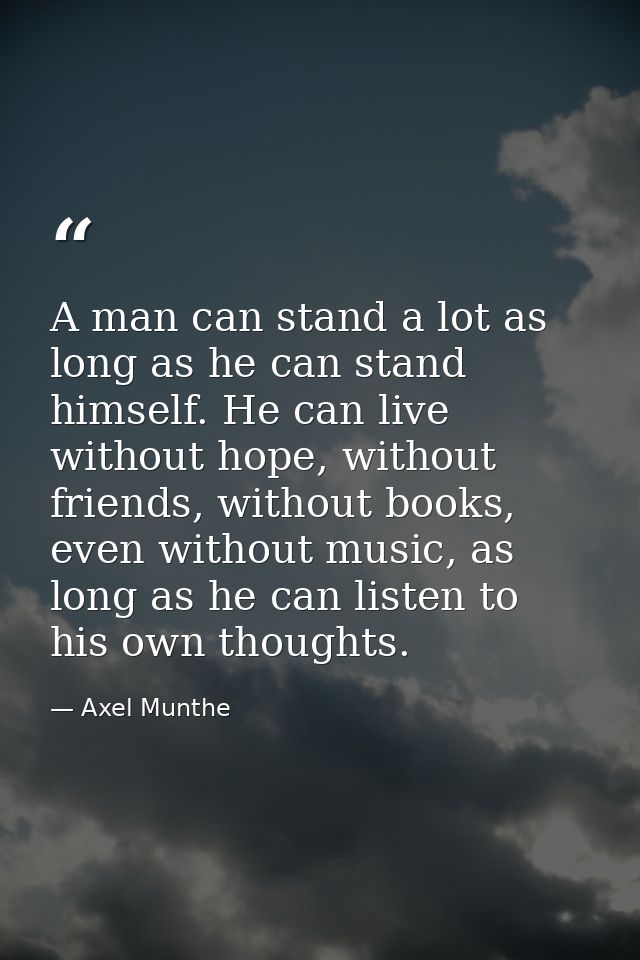 A man can stand a lot as long as he can stand himself. He can live without hope, without friends, without books, even wi — Axel Munthe