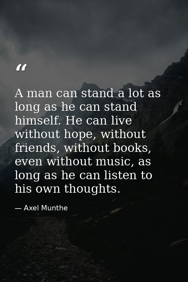 A man can stand a lot as long as he can stand himself. He can live without hope, without friends, without books, even wi — Axel Munthe