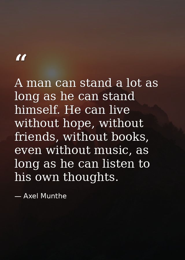 A man can stand a lot as long as he can stand himself. He can live without hope, without friends, without books, even wi — Axel Munthe