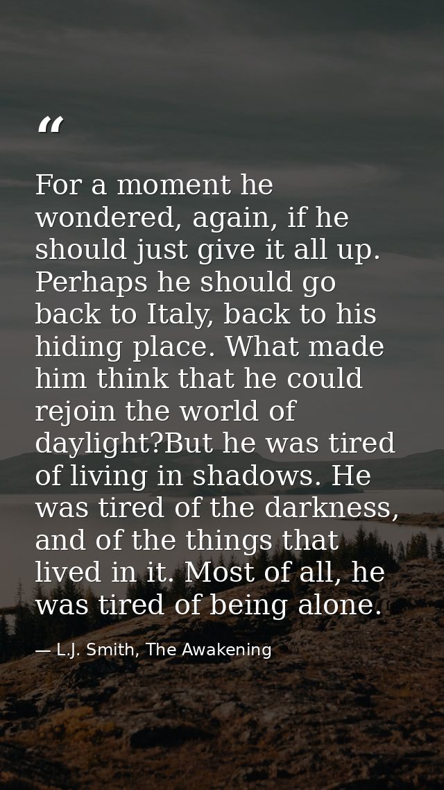 For a moment he wondered, again, if he should just give it all up. Perhaps he should go back to Italy, back to his hidin — L.J. Smith, The Awakening