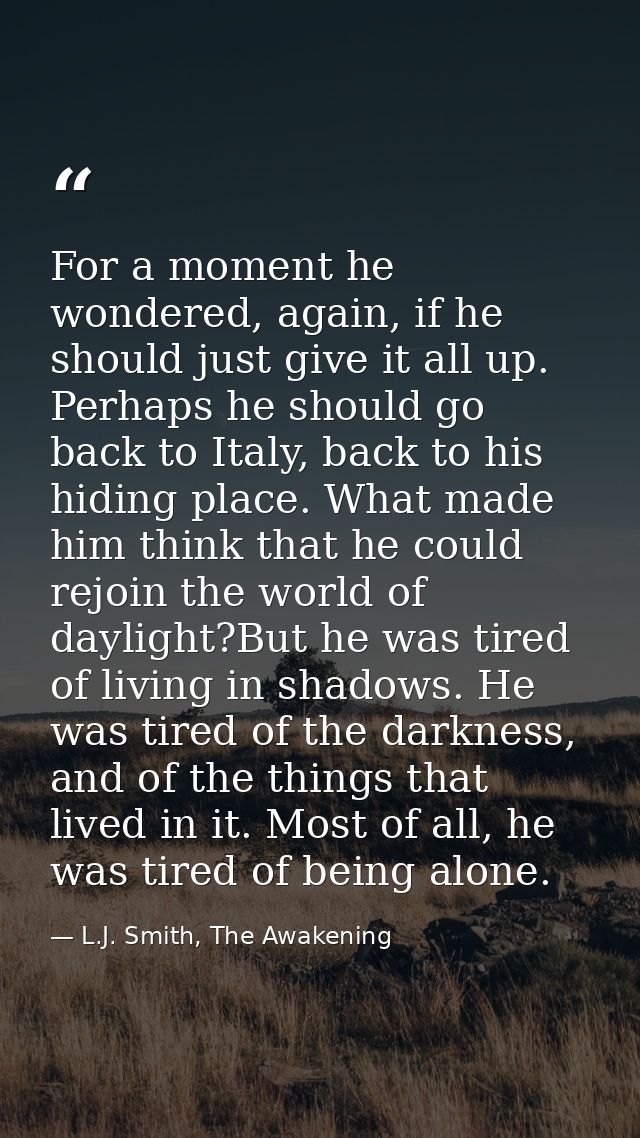 For a moment he wondered, again, if he should just give it all up. Perhaps he should go back to Italy, back to his hidin — L.J. Smith, The Awakening
