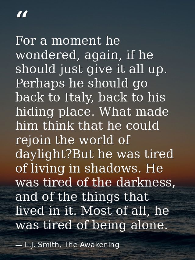 For a moment he wondered, again, if he should just give it all up. Perhaps he should go back to Italy, back to his hidin — L.J. Smith, The Awakening