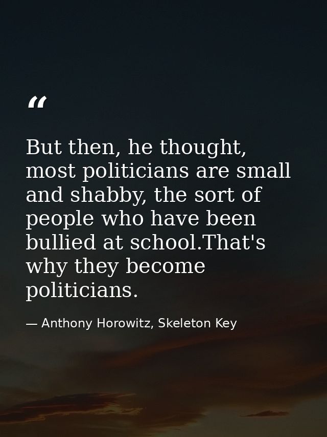 But then, he thought, most politicians are small and shabby, the sort of people who have been bullied at school.That's w — Anthony Horowitz, Skeleton Key