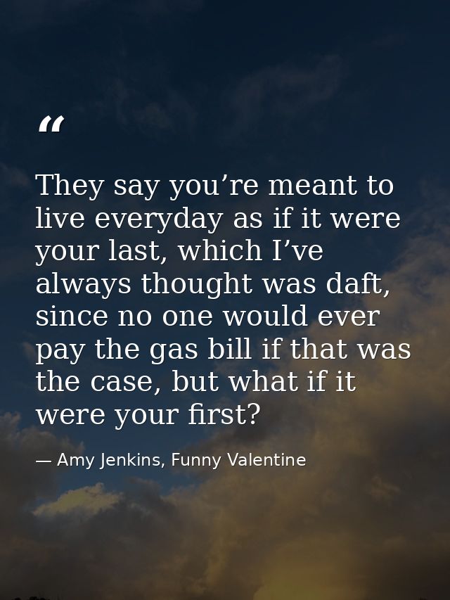 They say you’re meant to live everyday as if it were your last, which I’ve always thought was daft, since no one would e — Amy Jenkins, Funny Valentine