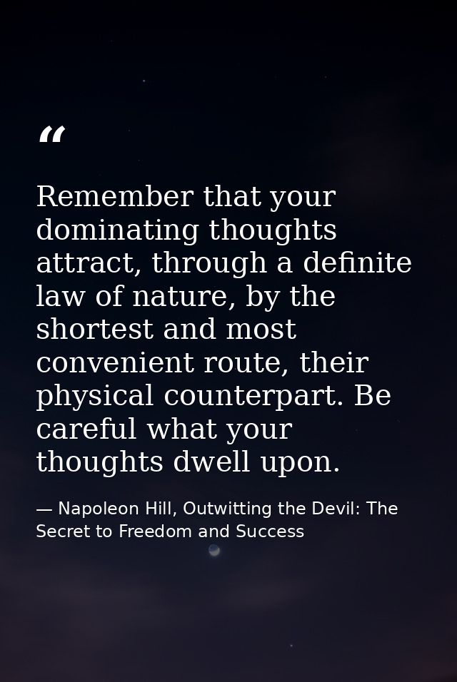 Remember that your dominating thoughts attract, through a definite law of nature, by the shortest and most convenient ro — Napoleon Hill, Outwitting the Devil: The Secret to Freedom and Success