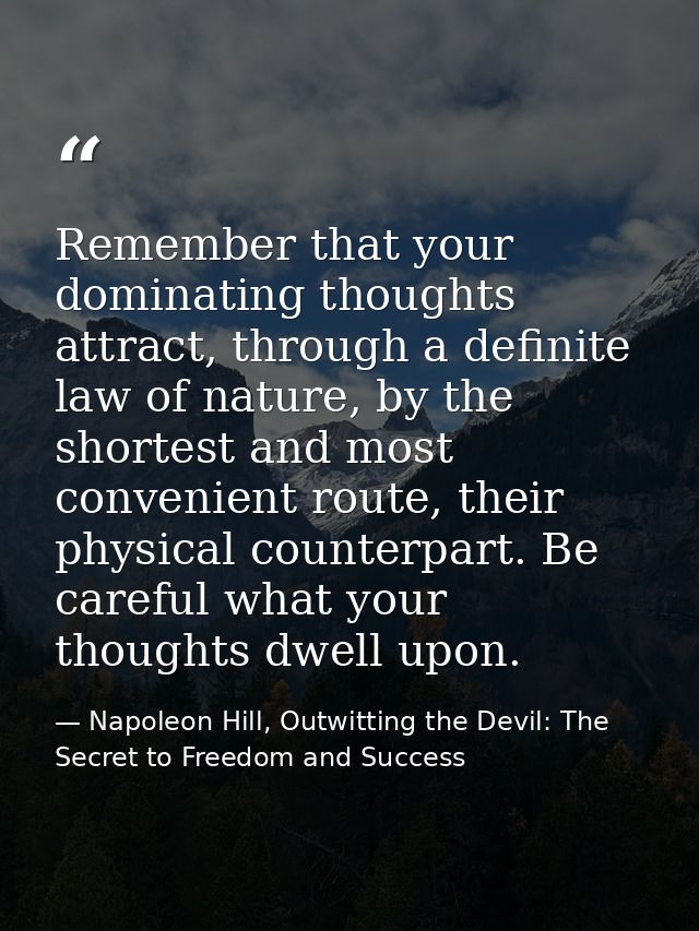 Remember that your dominating thoughts attract, through a definite law of nature, by the shortest and most convenient ro — Napoleon Hill, Outwitting the Devil: The Secret to Freedom and Success
