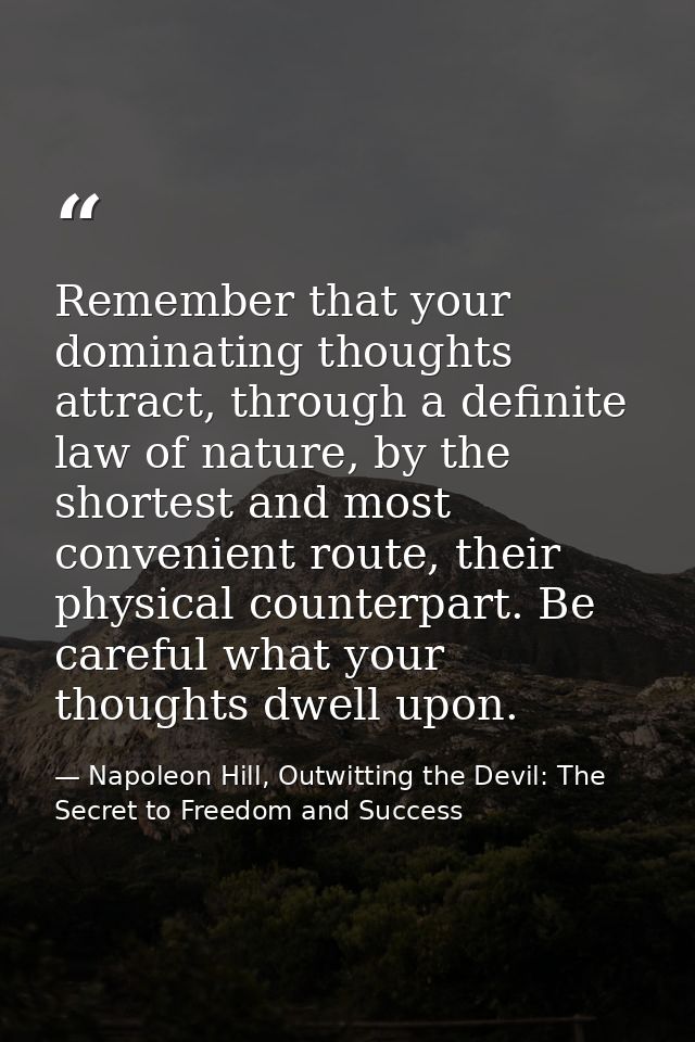 Remember that your dominating thoughts attract, through a definite law of nature, by the shortest and most convenient ro — Napoleon Hill, Outwitting the Devil: The Secret to Freedom and Success