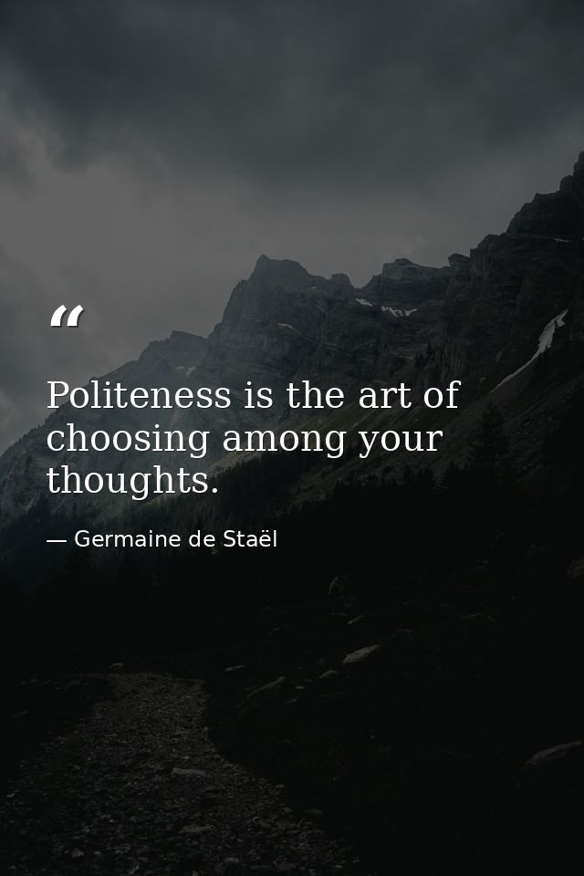 Politeness is the art of choosing among your thoughts. — Germaine de Staël