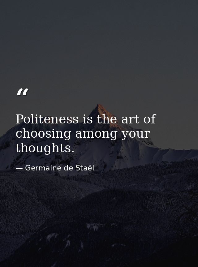 Politeness is the art of choosing among your thoughts. — Germaine de Staël