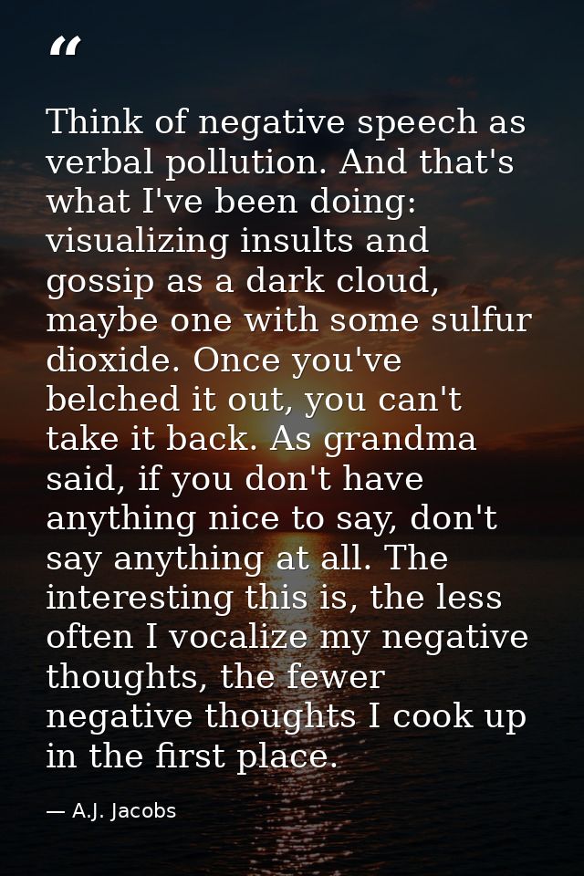 Think of negative speech as verbal pollution. And that's what I've been doing: visualizing insults and gossip as a dark  — A.J. Jacobs
