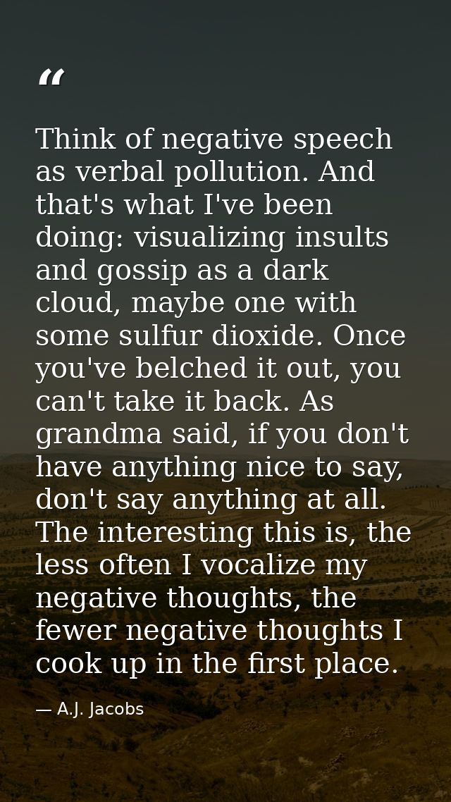 Think of negative speech as verbal pollution. And that's what I've been doing: visualizing insults and gossip as a dark  — A.J. Jacobs