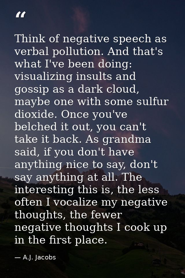 Think of negative speech as verbal pollution. And that's what I've been doing: visualizing insults and gossip as a dark  — A.J. Jacobs