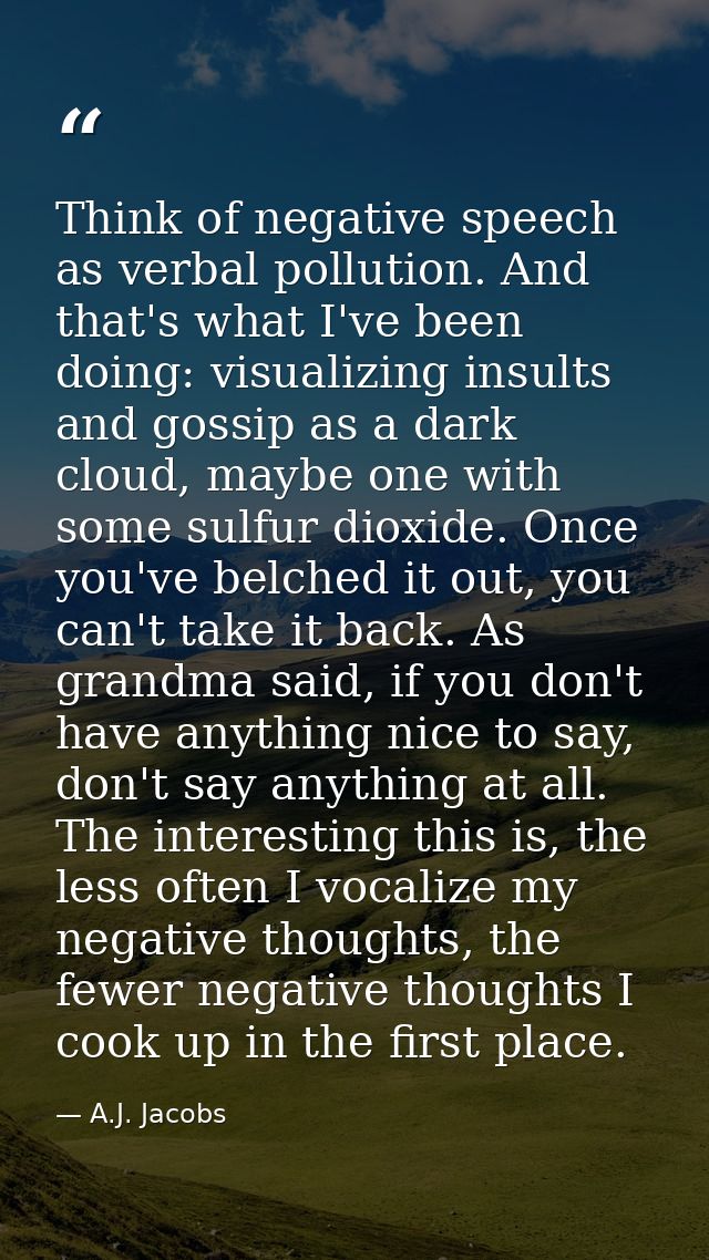 Think of negative speech as verbal pollution. And that's what I've been doing: visualizing insults and gossip as a dark  — A.J. Jacobs