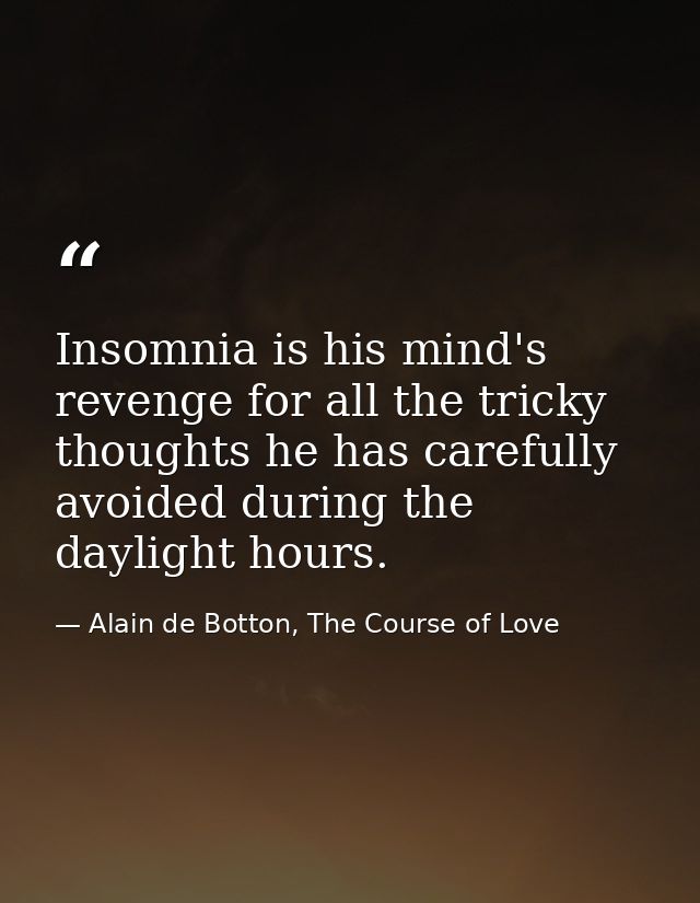 Insomnia is his mind's revenge for all the tricky thoughts he has carefully avoided during the daylight hours. — Alain de Botton, The Course of Love