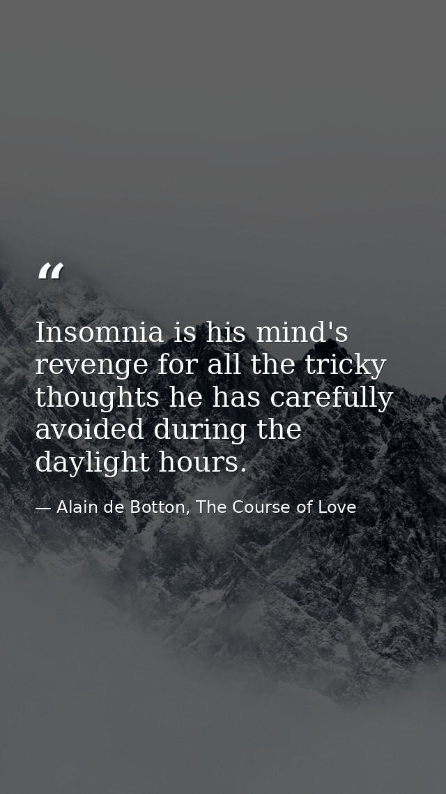 Insomnia is his mind's revenge for all the tricky thoughts he has carefully avoided during the daylight hours. — Alain de Botton, The Course of Love