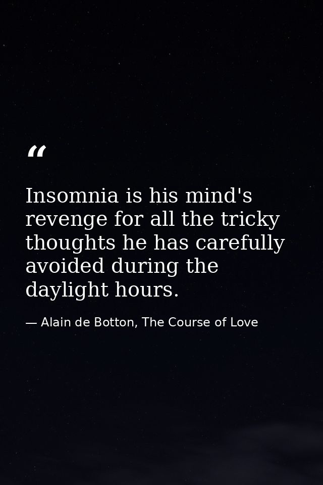 Insomnia is his mind's revenge for all the tricky thoughts he has carefully avoided during the daylight hours. — Alain de Botton, The Course of Love