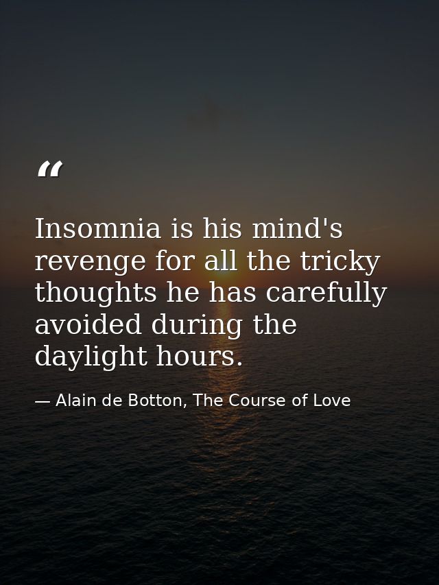 Insomnia is his mind's revenge for all the tricky thoughts he has carefully avoided during the daylight hours. — Alain de Botton, The Course of Love