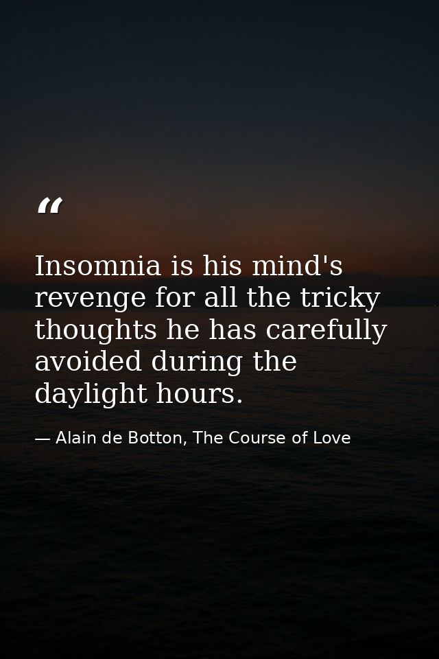 Insomnia is his mind's revenge for all the tricky thoughts he has carefully avoided during the daylight hours. — Alain de Botton, The Course of Love