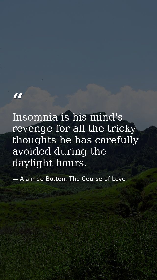 Insomnia is his mind's revenge for all the tricky thoughts he has carefully avoided during the daylight hours. — Alain de Botton, The Course of Love